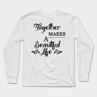 Together makes a beautiful life Long Sleeve T-Shirt